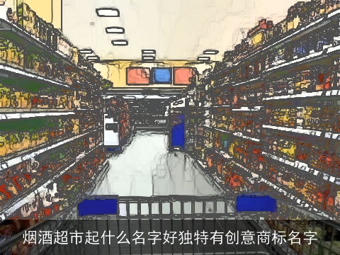 烟酒超市起什么名字好独特有创意商标名字