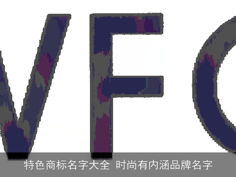 特色商标名字大全 时尚有内涵品牌名字