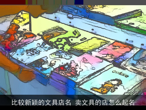 比较新颖的文具店名 卖文具的店怎么起名