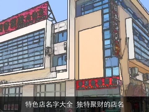 特色店名字大全 独特聚财的店名