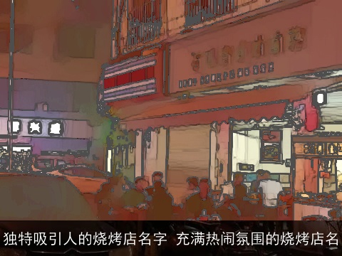 独特吸引人的烧烤店名字 充满热闹氛围的烧烤店名