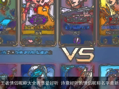 王者情侣昵称大全秀恩爱好听 诗意好听的情侣昵称名字最新