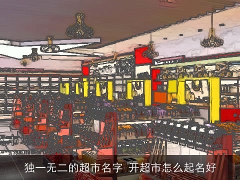 独一无二的超市名字 开超市怎么起名好