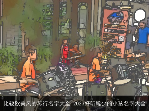 比较欧美风的琴行名字大全 2023好听稀少的小孩名字大全