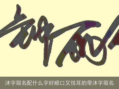 沐字取名配什么字好顺口又悦耳的带沐字取名