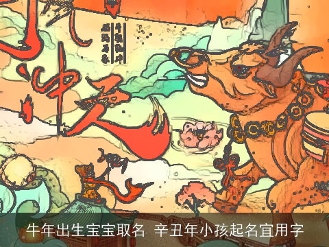 牛年出生宝宝取名 辛丑年小孩起名宜用字