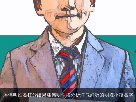 潘伟明姓名打分结果潘伟明性格分析洋气好听的明姓小孩名字