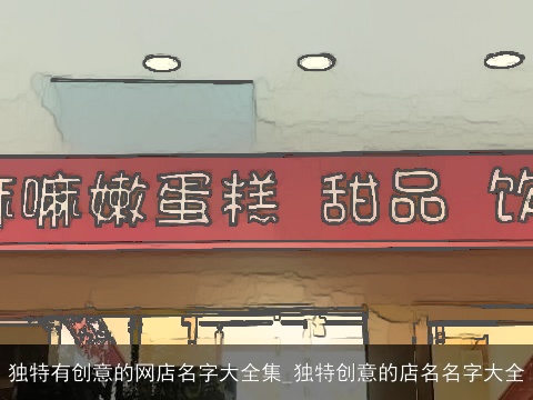 独特有创意的网店名字大全集_独特创意的店名名字大全