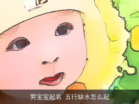 男宝宝起名 五行缺水怎么起