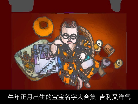 牛年正月出生的宝宝名字大合集 吉利又洋气