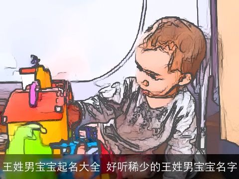 王姓男宝宝起名大全 好听稀少的王姓男宝宝名字