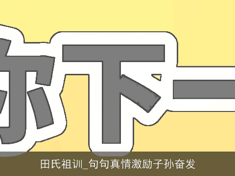 田氏祖训_句句真情激励子孙奋发