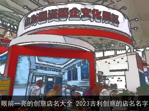 眼前一亮的创意店名大全 2023吉利创意的店名名字