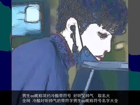 男生qq昵称简约冷酷带符号 好听又帅气  取名大全网 冷酷好听帅气的带符字男生qq昵称符号名字大全