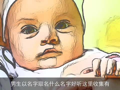 男生以名字取名什么名字好听这里收集有