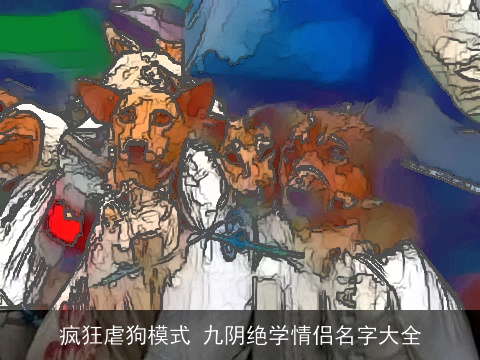 疯狂虐狗模式 九阴绝学情侣名字大全