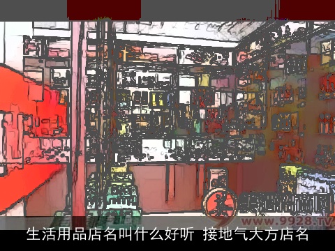 生活用品店名叫什么好听 接地气大方店名