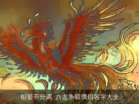 相爱不分离 六龙争霸情侣名字大全