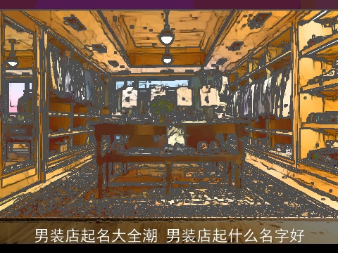 男装店起名大全潮 男装店起什么名字好