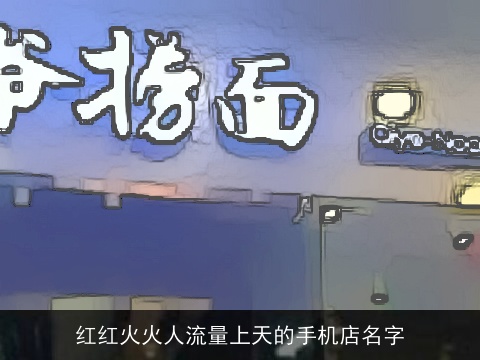 红红火火人流量上天的手机店名字