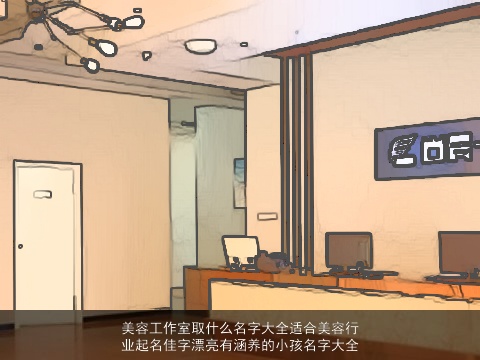 美容工作室取什么名字大全适合美容行业起名佳字漂亮有涵养的小孩名字大全