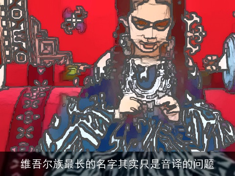 维吾尔族最长的名字其实只是音译的问题