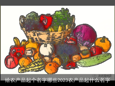 给农产品起个名字哪些2023农产品起什么名字