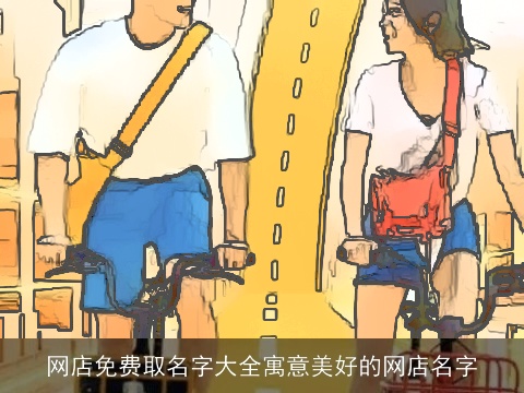 网店免费取名字大全寓意美好的网店名字