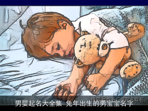 男婴起名大全集 兔年出生的男宝宝名字