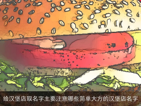 给汉堡店取名字主要注意哪些简单大方的汉堡店名字