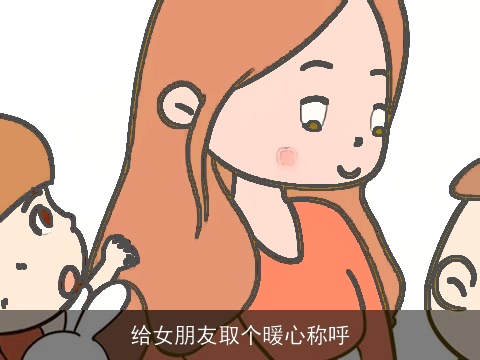 给女朋友取个暖心称呼