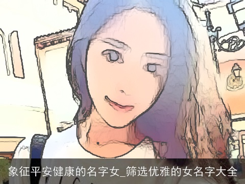 象征平安健康的名字女_筛选优雅的女名字大全