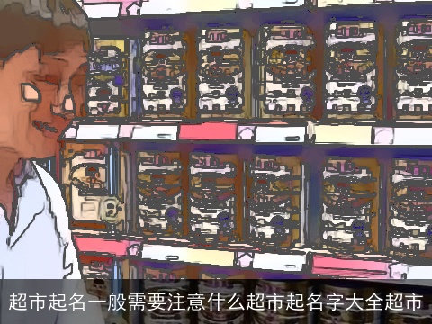 超市起名一般需要注意什么超市起名字大全超市