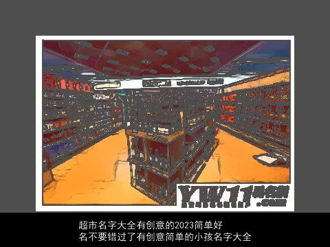 超市名字大全有创意的2023简单好名不要错过了有创意简单的小孩名字大全