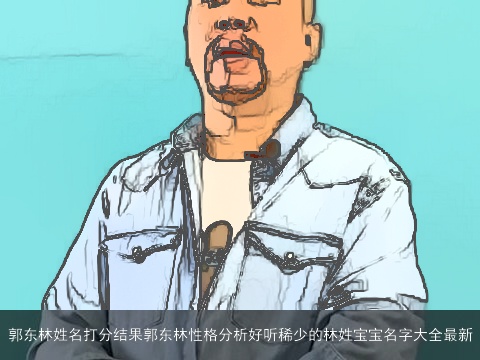 郭东林姓名打分结果郭东林性格分析好听稀少的林姓宝宝名字大全最新