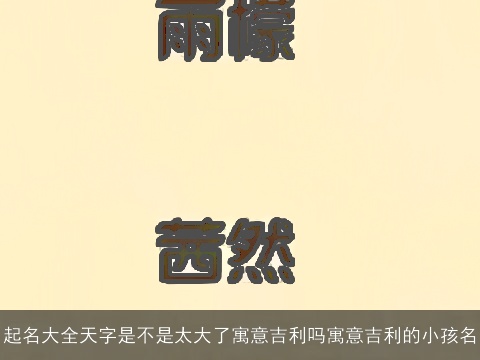 起名大全天字是不是太大了寓意吉利吗寓意吉利的小孩名