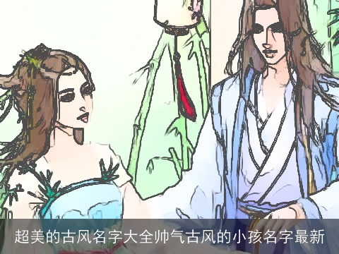 超美的古风名字大全帅气古风的小孩名字最新