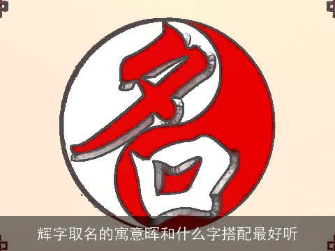 辉字取名的寓意晖和什么字搭配最好听