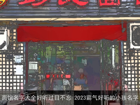 面馆名字大全好听过目不忘 2023霸气好听的小孩名字