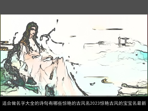 适合做名字大全的诗句有哪些惊艳的古风名2023惊艳古风的宝宝名最新