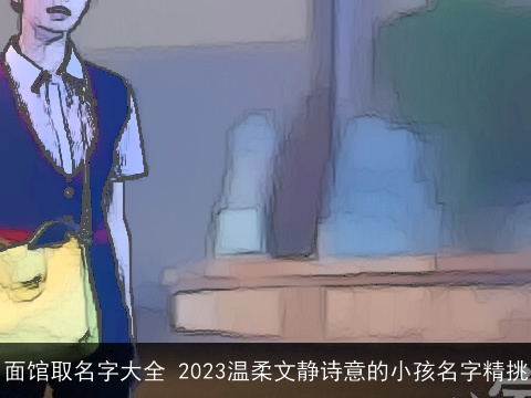 面馆取名字大全 2023温柔文静诗意的小孩名字精挑