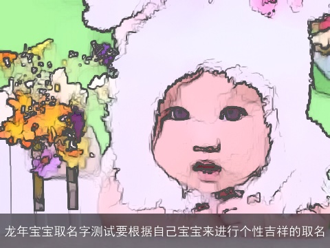 龙年宝宝取名字测试要根据自己宝宝来进行个性吉祥的取名