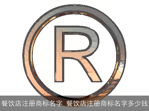 餐饮店注册商标名字 餐饮店注册商标名字多少钱