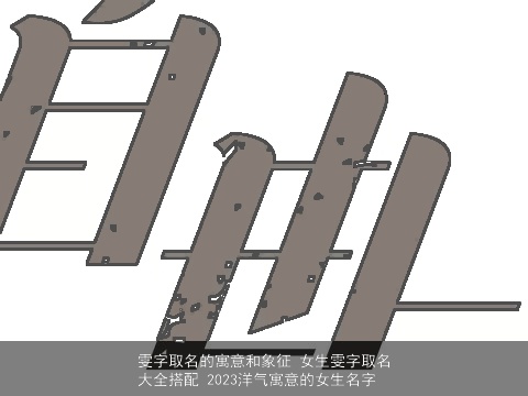 雯字取名的寓意和象征 女生雯字取名大全搭配 2023洋气寓意的女生名字