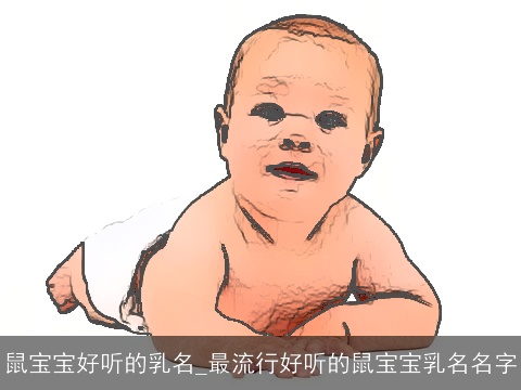 鼠宝宝好听的乳名_最流行好听的鼠宝宝乳名名字