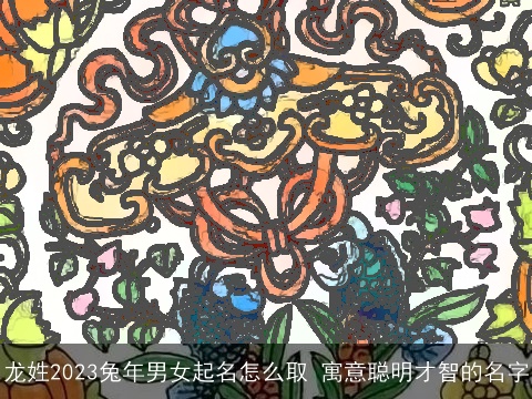 龙姓2023兔年男女起名怎么取 寓意聪明才智的名字