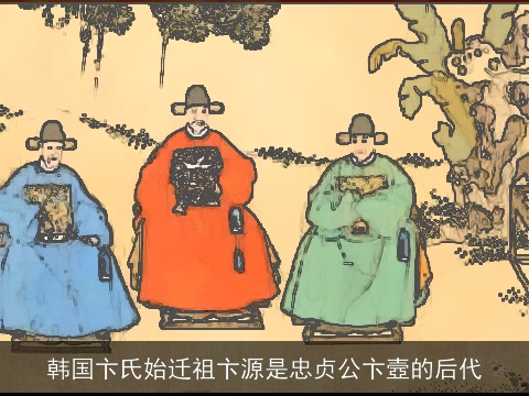 韩国卞氏始迁祖卞源是忠贞公卞壼的后代