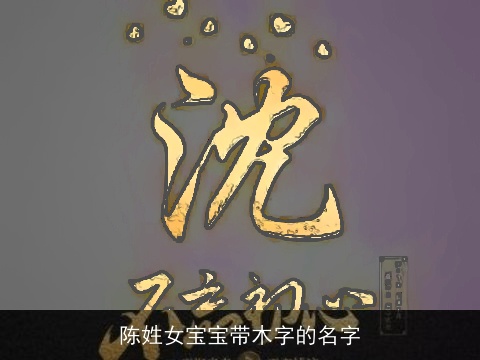 陈姓女宝宝带木字的名字