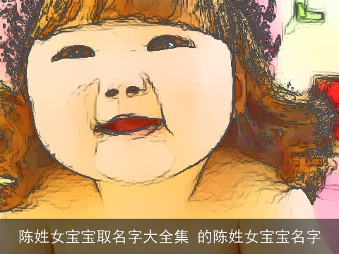 陈姓女宝宝取名字大全集 的陈姓女宝宝名字
