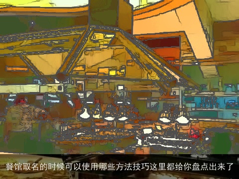 餐馆取名的时候可以使用哪些方法技巧这里都给你盘点出来了